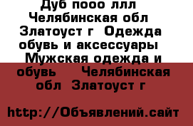 Дуб пооо ллл - Челябинская обл., Златоуст г. Одежда, обувь и аксессуары » Мужская одежда и обувь   . Челябинская обл.,Златоуст г.